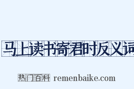 马上读书寄君时反义词是什么意思的图片